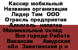 Кассир мобильный › Название организации ­ Лидер Тим, ООО › Отрасль предприятия ­ Алкоголь, напитки › Минимальный оклад ­ 40 000 - Все города Работа » Вакансии   . Амурская обл.,Завитинский р-н